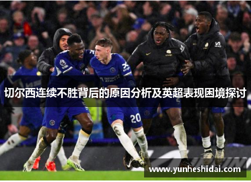 切尔西连续不胜背后的原因分析及英超表现困境探讨