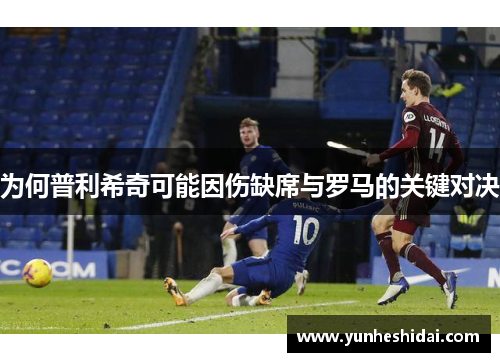 为何普利希奇可能因伤缺席与罗马的关键对决