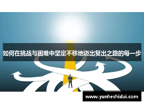 如何在挑战与困难中坚定不移地迈出复出之路的每一步