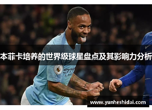 本菲卡培养的世界级球星盘点及其影响力分析