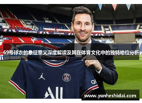 69号球衣的象征意义深度解读及其在体育文化中的独特地位分析