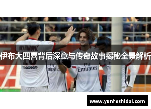 伊布大四喜背后深意与传奇故事揭秘全景解析