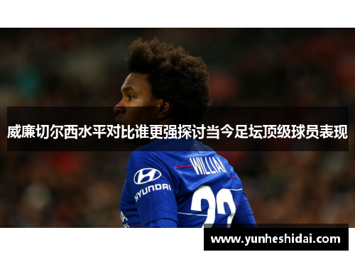 威廉切尔西水平对比谁更强探讨当今足坛顶级球员表现