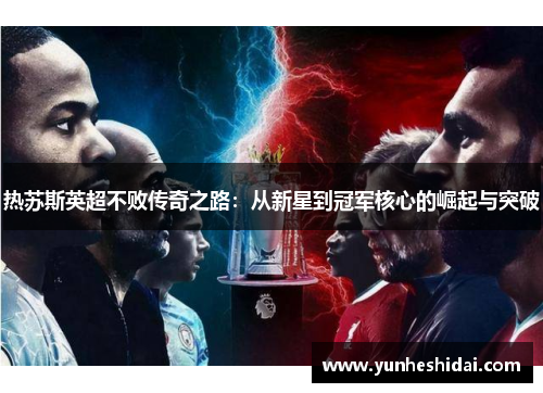 热苏斯英超不败传奇之路：从新星到冠军核心的崛起与突破