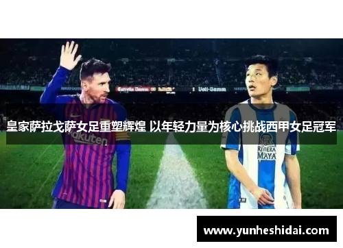 皇家萨拉戈萨女足重塑辉煌 以年轻力量为核心挑战西甲女足冠军