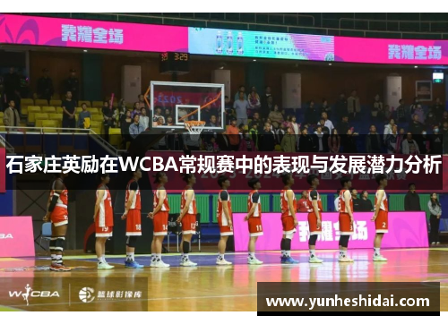 石家庄英励在WCBA常规赛中的表现与发展潜力分析 石家庄英励在WCBA常规赛中的表现与发展潜力分析