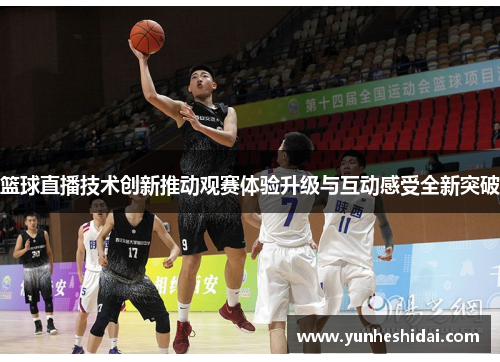 篮球直播技术创新推动观赛体验升级与互动感受全新突破