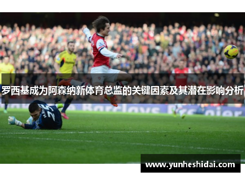 罗西基成为阿森纳新体育总监的关键因素及其潜在影响分析 罗西基成为阿森纳新体育总监的关键因素及其潜在影响分析