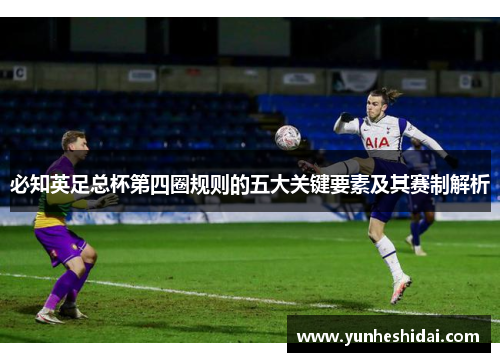 必知英足总杯第四圈规则的五大关键要素及其赛制解析 必知英足总杯第四圈规则的五大关键要素及其赛制解析