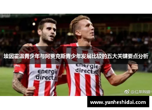 埃因霍温青少年与阿贾克斯青少年发展比较的五大关键要点分析