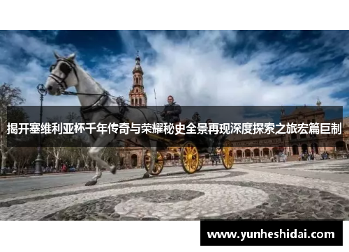 揭开塞维利亚杯千年传奇与荣耀秘史全景再现深度探索之旅宏篇巨制