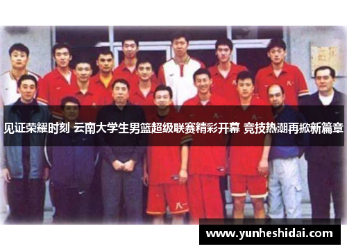见证荣耀时刻 云南大学生男篮超级联赛精彩开幕 竞技热潮再掀新篇章