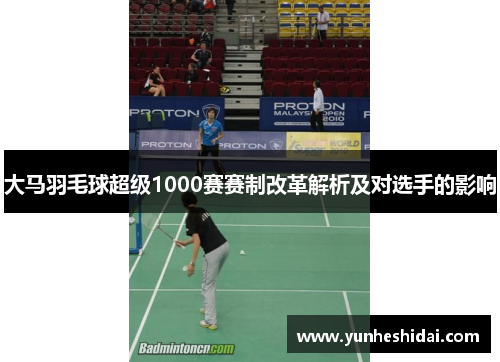 大马羽毛球超级1000赛赛制改革解析及对选手的影响