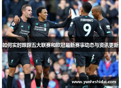 如何实时跟踪五大联赛和欧冠最新赛事动态与资讯更新